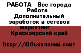 РАБОТА - Все города Работа » Дополнительный заработок и сетевой маркетинг   . Красноярский край